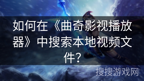 如何在《曲奇影视播放器》中搜索本地视频文件？