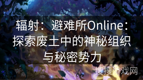 辐射：避难所Online：探索废土中的神秘组织与秘密势力