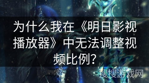 为什么我在《明日影视播放器》中无法调整视频比例？
