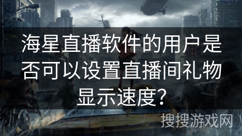 海星直播软件的用户是否可以设置直播间礼物显示速度？