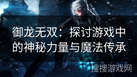 御龙无双：探讨游戏中的神秘力量与魔法传承