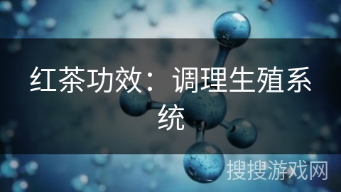 红茶功效：调理生殖系统