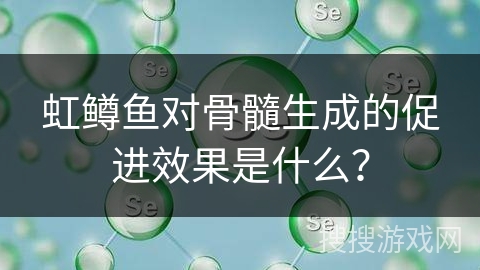 虹鳟鱼对骨髓生成的促进效果是什么？