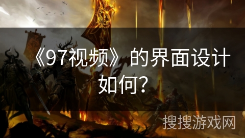 《97视频》的界面设计如何? 《97视频》的界面设计如何?
