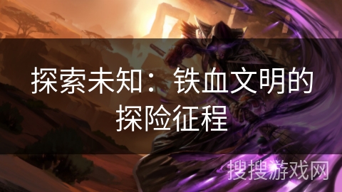 探索未知：铁血文明的探险征程