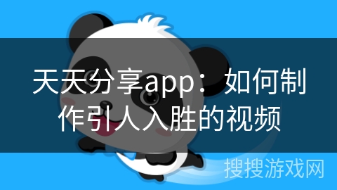 天天分享app：如何制作引人入胜的视频