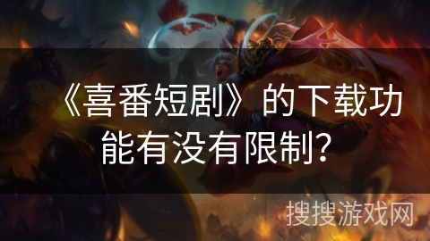 《喜番短剧》的下载功能有没有限制？