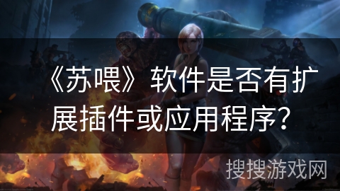 《苏喂》软件是否有扩展插件或应用程序？