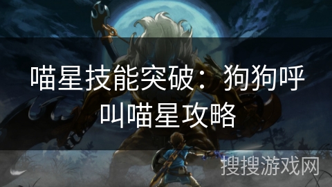 喵星技能突破：狗狗呼叫喵星攻略