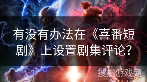 有没有办法在《喜番短剧》上设置剧集评论？
