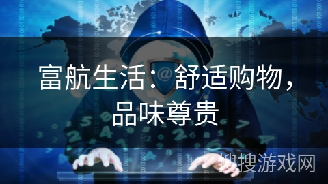 富航生活：舒适购物，品味尊贵