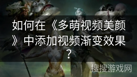 如何在《多萌视频美颜》中添加视频渐变效果？