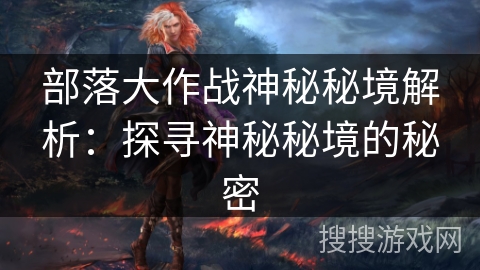 部落大作战神秘秘境解析：探寻神秘秘境的秘密