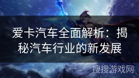 爱卡汽车全面解析:揭秘汽车行业的新发展 爱卡汽车全面解析:揭秘汽车行业的新发展