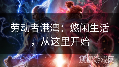 劳动者港湾：悠闲生活，从这里开始