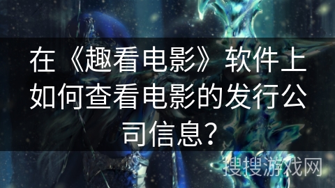 在《趣看电影》软件上如何查看电影的发行公司信息？