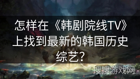 怎样在《韩剧院线TV》上找到最新的韩国历史综艺？