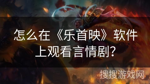 怎么在《乐首映》软件上观看言情剧？