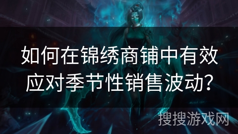 如何在锦绣商铺中有效应对季节性销售波动？