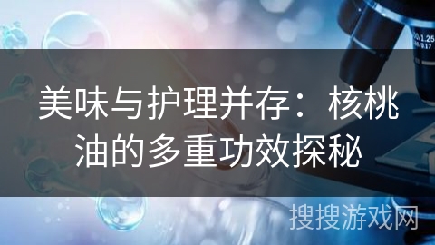 美味与护理并存：核桃油的多重功效探秘