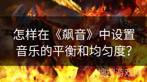 怎样在《飙音》中设置音乐的平衡和均匀度？