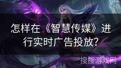 怎样在《智慧传媒》进行实时广告投放？