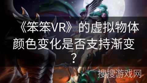 《笨笨VR》的虚拟物体颜色变化是否支持渐变？