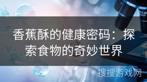 香蕉酥的健康密码：探索食物的奇妙世界