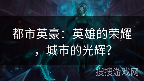 都市英豪：英雄的荣耀，城市的光辉？