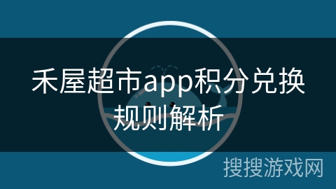 禾屋超市app积分兑换规则解析