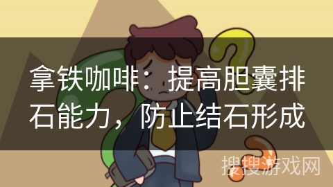 拿铁咖啡：提高胆囊排石能力，防止结石形成