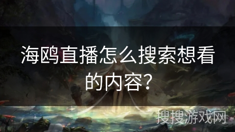 海鸥直播怎么搜索想看的内容？