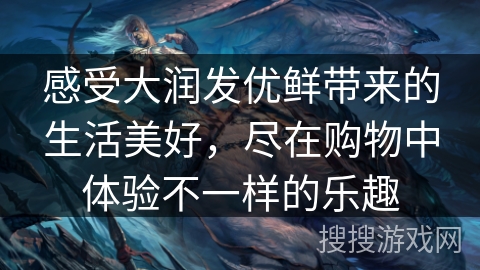 感受大润发优鲜带来的生活美好,尽在购物中体验不一样的乐趣 感受大润发优鲜带来的生活美好,尽在购物中体验不一样的乐趣
