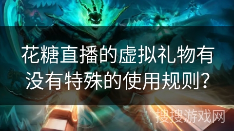 花糖直播的虚拟礼物有没有特殊的使用规则？