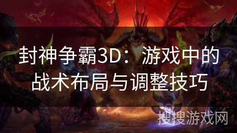 封神争霸3D：游戏中的战术布局与调整技巧