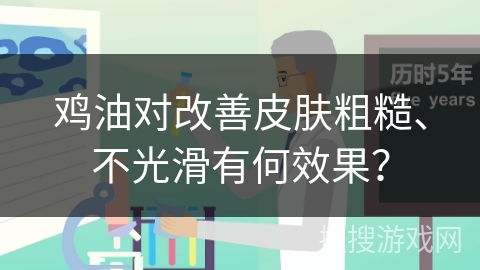 鸡油对改善皮肤粗糙、不光滑有何效果？
