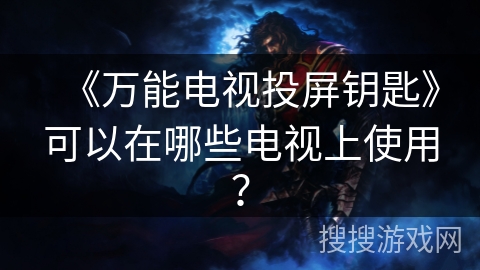 《万能电视投屏钥匙》可以在哪些电视上使用？