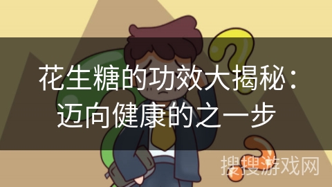 花生糖的功效大揭秘：迈向健康的之一步