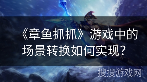 《章鱼抓抓》游戏中的场景转换如何实现？