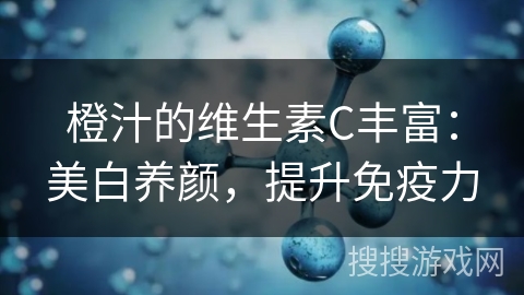 橙汁的维生素C丰富：美白养颜，提升免疫力