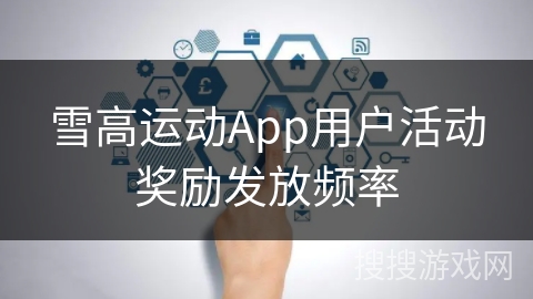 雪高运动App用户活动奖励发放频率