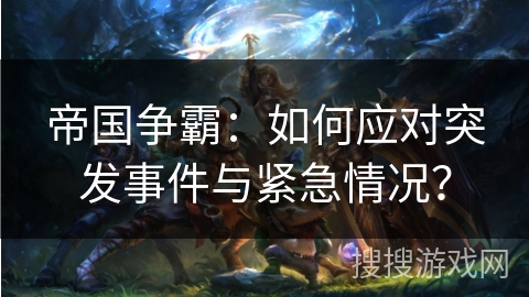 帝国争霸：如何应对突发事件与紧急情况？