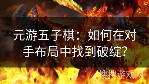 元游五子棋:如何在对手布局中找到破绽? 元游五子棋:如何在对手布局中找到破绽?