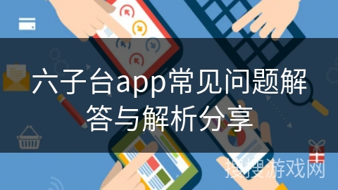 六子台app常见问题解答与解析分享