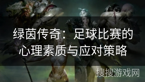 绿茵传奇：足球比赛的心理素质与应对策略
