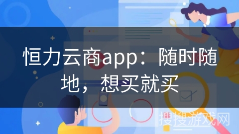 恒力云商app：随时随地，想买就买