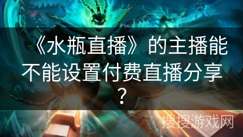 《水瓶直播》的主播能不能设置付费直播分享？