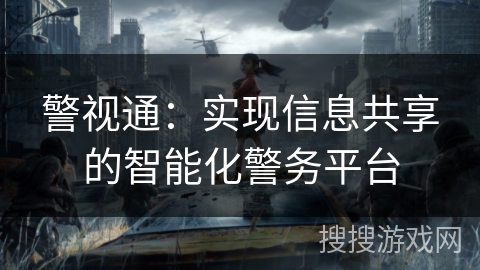 警视通:实现信息共享的智能化警务平台 警视通:实现信息共享的智能化警务平台