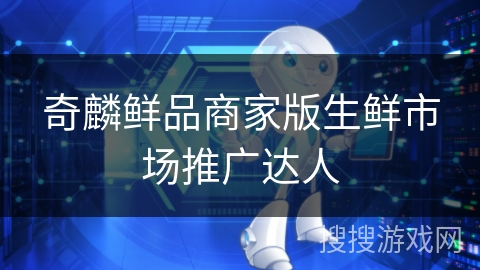 奇麟鲜品商家版生鲜市场推广达人