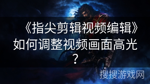 《指尖剪辑视频编辑》如何调整视频画面高光？